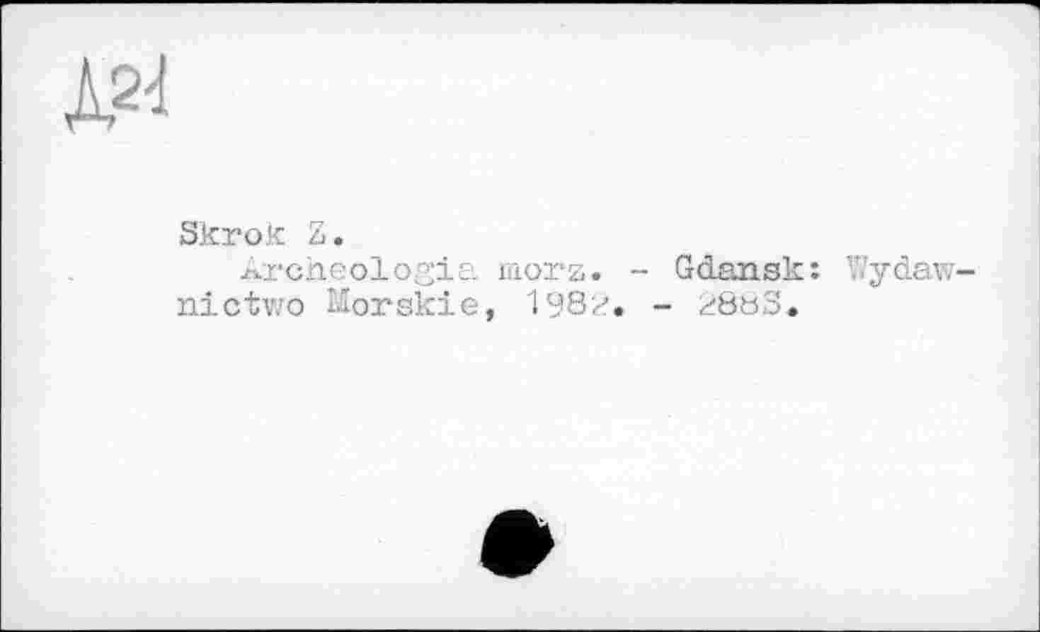 ﻿Skrok Z.
Archéologie. morz< ni ctwo Morski e, 1У8 ;
Gdansk : Wydaw-288S.